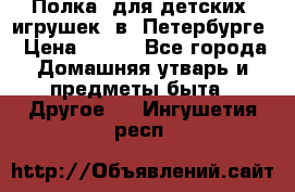 Полка  для детских  игрушек  в  Петербурге › Цена ­ 250 - Все города Домашняя утварь и предметы быта » Другое   . Ингушетия респ.